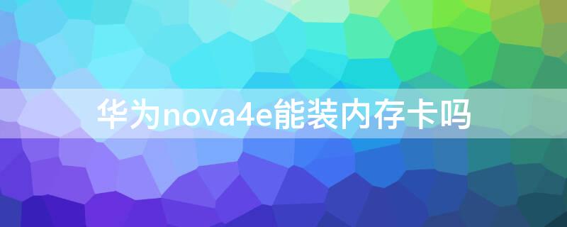 华为nova4e能装内存卡吗（华为nova5能装内存卡吗?）