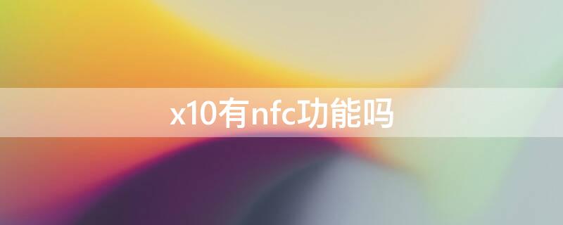 x10有nfc功能吗（honorx10有nfc功能吗）