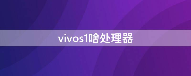 vivos1啥处理器（vivoS1的处理器）