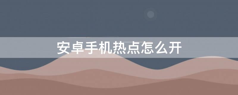 安卓手机热点怎么开（安卓手机热点怎么开启）