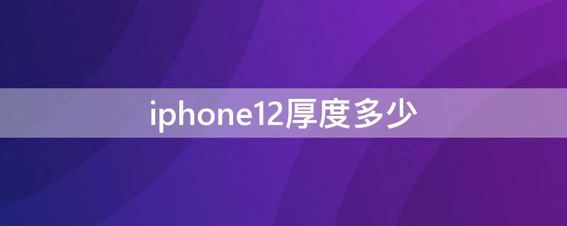 iPhone12厚度多少 iphone12厚度多少厘米