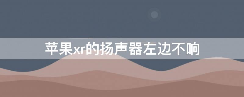 iPhonexr的扬声器左边不响 iphone xr左扬声器不响