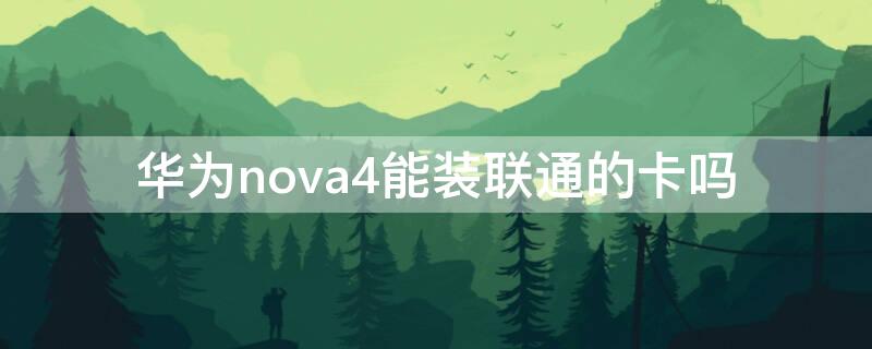 华为nova4能装联通的卡吗 华为nova5能用联通卡吗