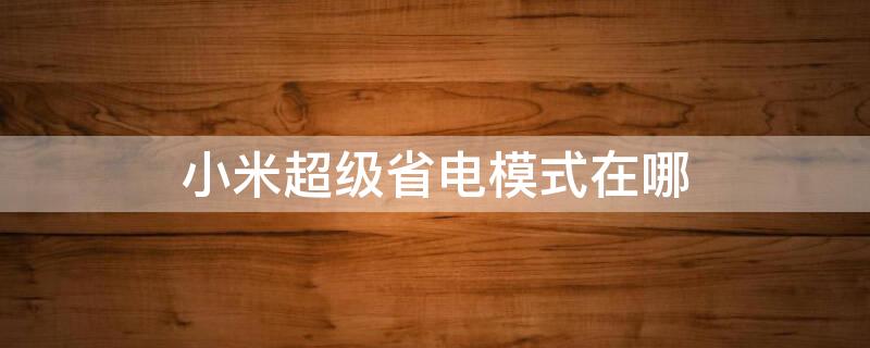 小米超级省电模式在哪 小米超级省电模式在哪里