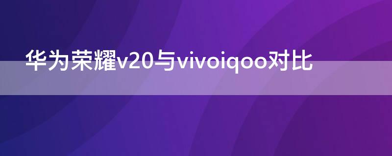 华为荣耀v20与vivoiqoo对比 荣耀v20和vivoiqoo