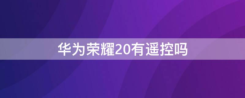 华为荣耀20有遥控吗 华为荣耀20有遥控功能吗