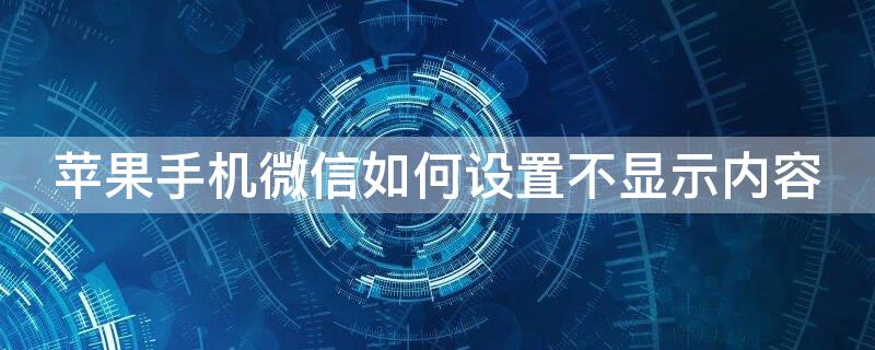 iPhone手机微信如何设置不显示内容 iphone微信怎么设置不显示内容