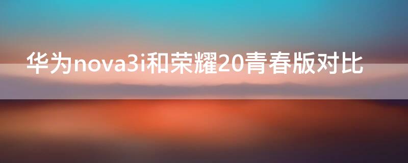 华为nova3i和荣耀20青春版对比（华为nova3e和荣耀20青春版）