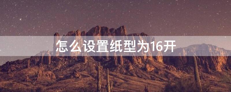 怎么设置纸型为16开（怎么设置纸型为16开,上下页边距各位3CM）