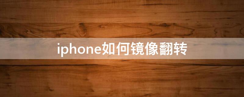 iPhone如何镜像翻转 iphone 镜像翻转