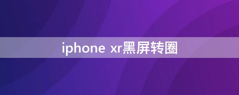 iPhone xr黑屏转圈