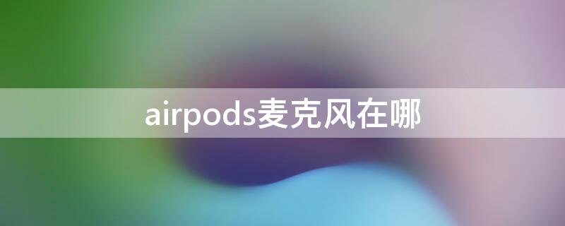 airpods麦克风在哪 AirPods麦克风在哪个位置