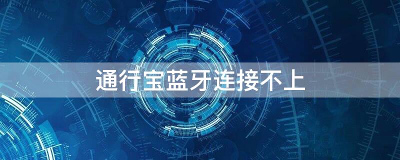通行宝蓝牙连接不上 通行宝蓝牙连接不上怎么办