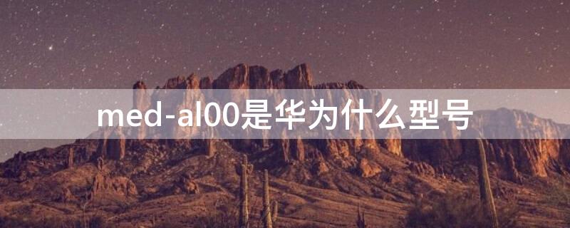 med-al00是华为什么型号 medal00是华为什么型号多少钱