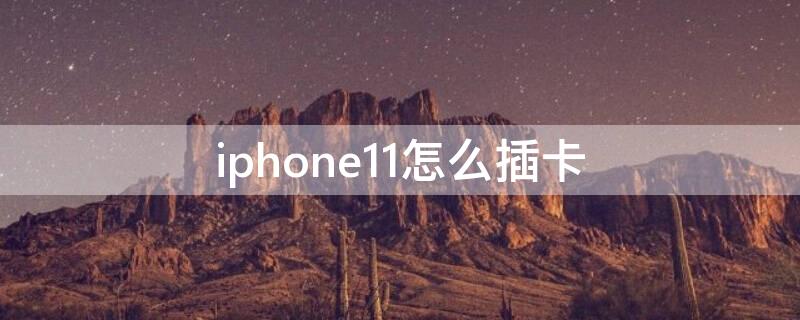 iPhone11怎么插卡（iphone11如何插sim卡）
