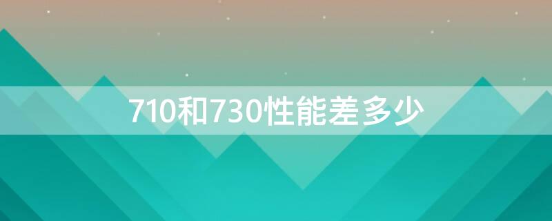 710和730性能差多少（710处理器和730处理器哪个好）