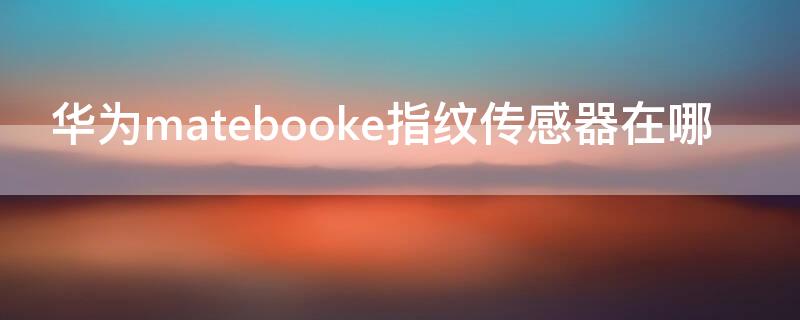 华为matebooke指纹传感器在哪 华为matebook14指纹传感器