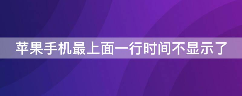 iPhone手机最上面一行时间不显示了（iphone手机最上面一行时间不显示了怎么回事）