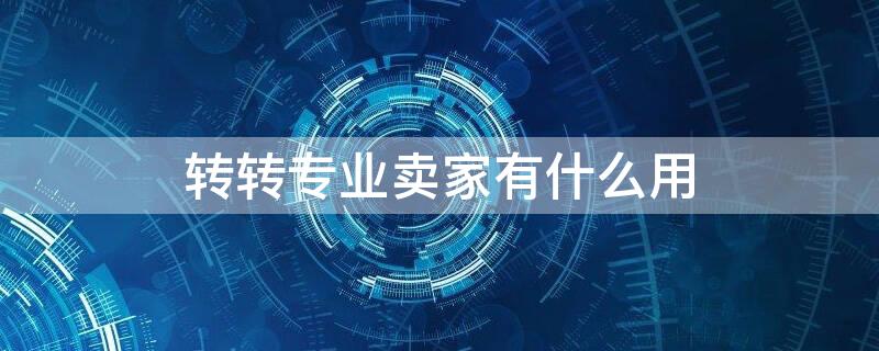 转转专业卖家有什么用（转转和转转专业卖家有什么区别）