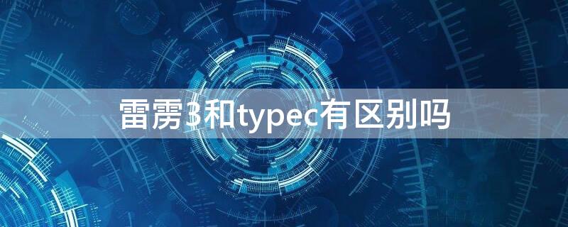 雷雳3和typec有区别吗（type c和雷霆3）