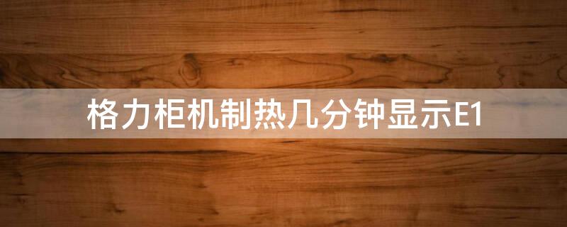 格力柜机制热几分钟显示E1 格力空调柜机制热e1