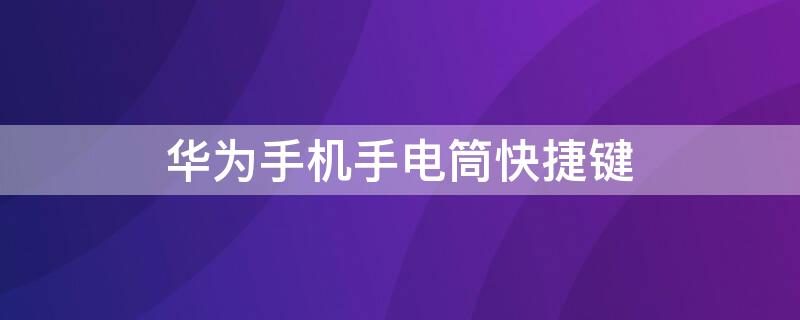 华为手机手电筒快捷键（如何打开华为手机手电筒快捷键）