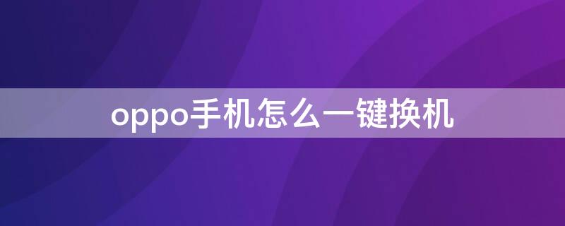 oppo手机怎么一键换机（oppo一键换机在哪）