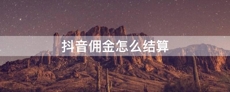 抖音佣金怎么结算 抖音佣金多久到账