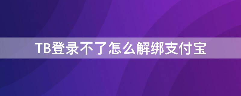 TB登录不了怎么解绑支付宝（tb怎么绑定支付宝）