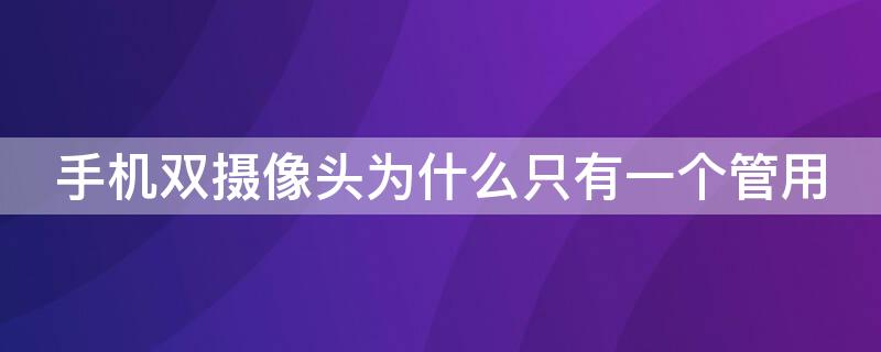 手机双摄像头为什么只有一个管用 手机双摄像头为什么只有一个管用呢