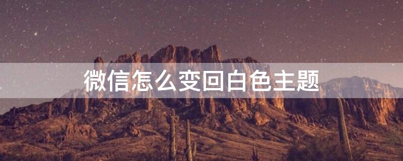 微信怎么变回白色主题（微信怎么变回白色主题背景）