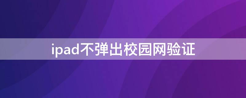 ipad不弹出校园网验证 ipad不弹出校园网验证码怎么办