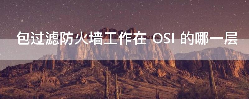 包过滤防火墙工作在（包过滤防火墙工作在哪个层）