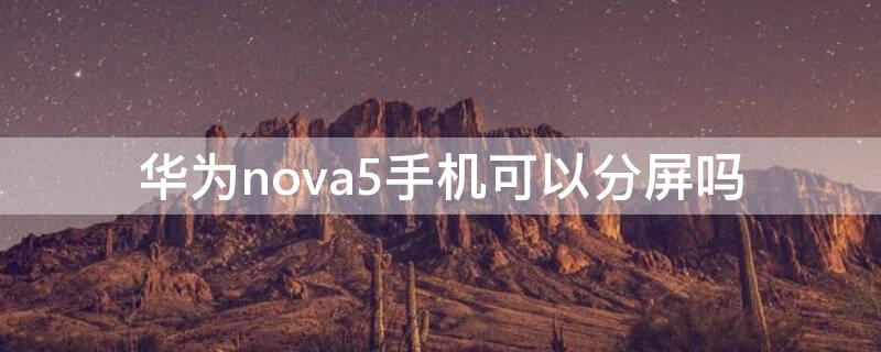 华为nova5手机可以分屏吗 华为nova5能分屏吗