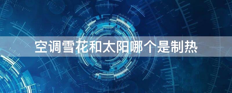 空调雪花和太阳哪个是制热 空调雪花和太阳哪个是制热的