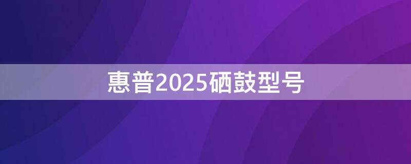 惠普2025硒鼓型号（惠普2050硒鼓型号）