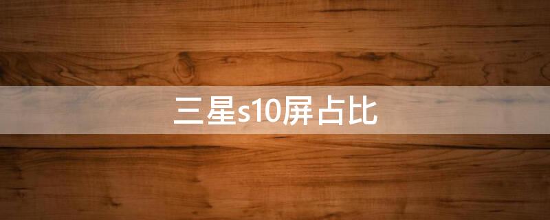 三星s10屏占比（三星s10屏占比是多少）