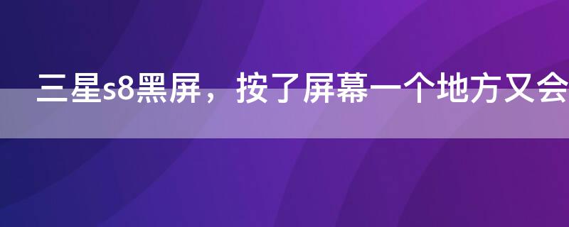 三星s8黑屏，按了屏幕一个地方又会亮 三星s8黑屏,按了屏幕一个地方又会亮怎么回事