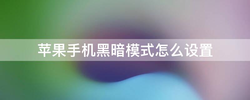 iPhone手机黑暗模式怎么设置 iphone黑暗模式怎么调回来