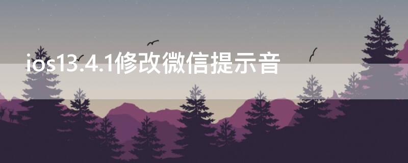 ios13.4.1修改微信提示音 ios13.6.1修改微信提示音
