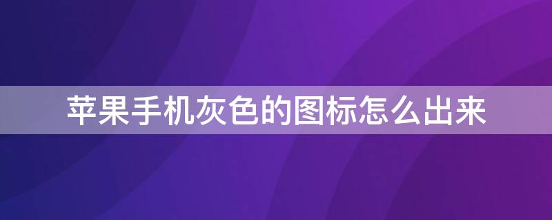 iPhone手机灰色的图标怎么出来（苹果手机上面灰色的那个怎么设置）