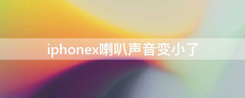 iPhonex喇叭声音变小了 iphonex喇叭声音越来越小