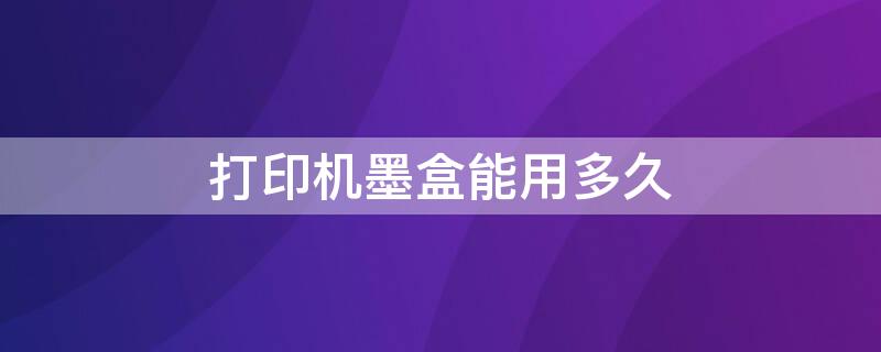 打印机墨盒能用多久 家用打印机墨盒能用多久