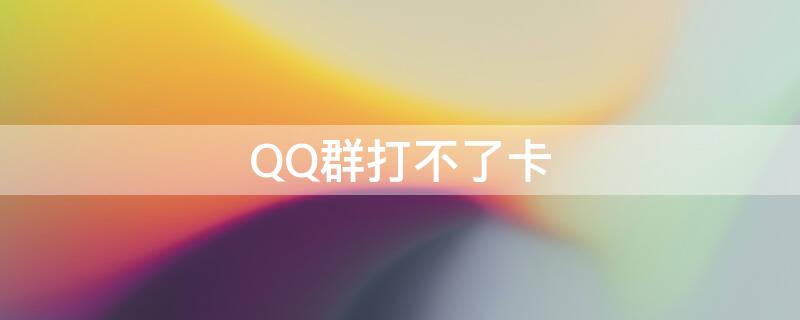QQ群打不了卡（qq群不能打卡是怎么回事）