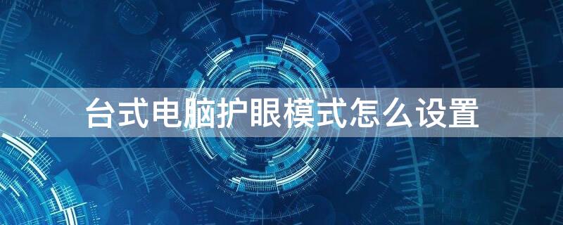 台式电脑护眼模式怎么设置 台式电脑护眼模式怎么设置不了