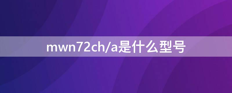 mwn72ch/a是什么型号（mnv72ch/a是什么型号）