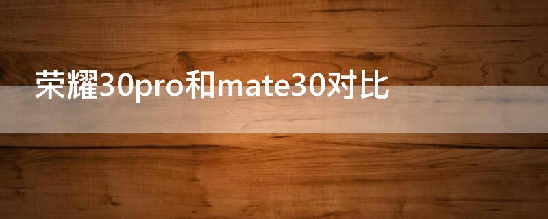 荣耀30pro和mate30对比 荣耀30pro与mate30对比