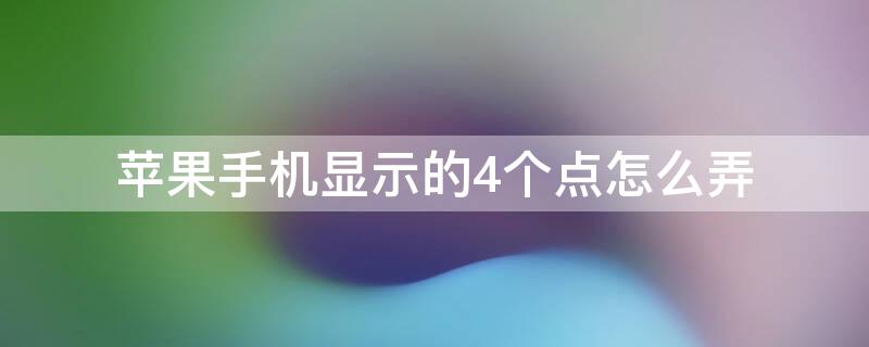 iPhone手机显示的4个点怎么弄（苹果手机显示的4个点怎么弄）