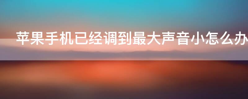 iPhone手机已经调到最大声音小怎么办（iphone手机已经调到最大声音小怎么办）