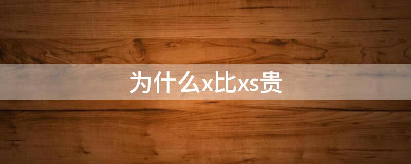 为什么x比xs贵 为什么x和xs价格差不多